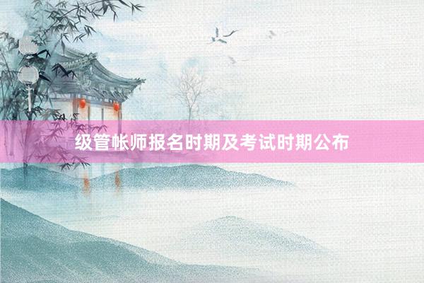 级管帐师报名时期及考试时期公布