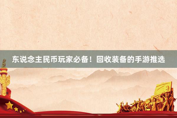 东说念主民币玩家必备！回收装备的手游推选