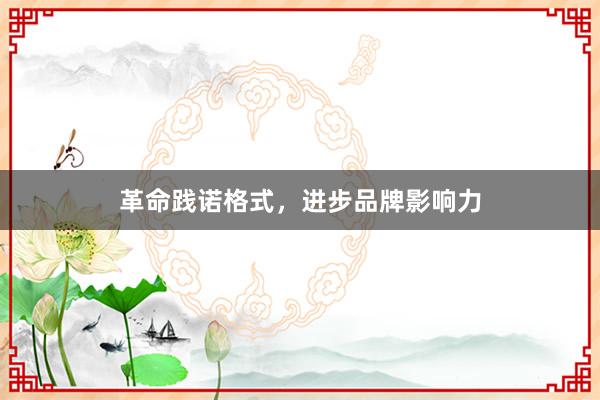 革命践诺格式，进步品牌影响力