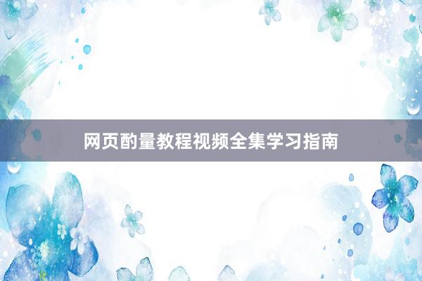 网页酌量教程视频全集学习指南