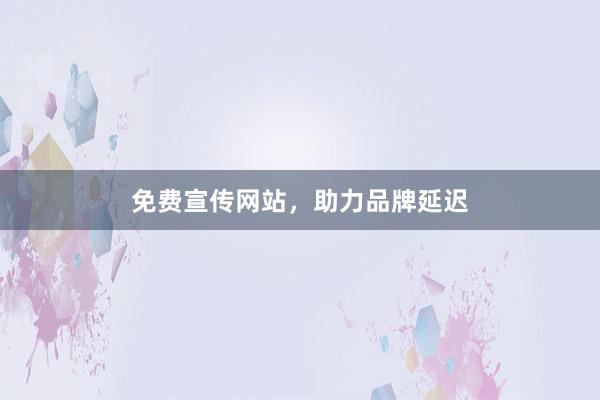 免费宣传网站，助力品牌延迟