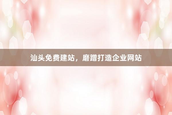 汕头免费建站，磨蹭打造企业网站