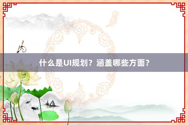 什么是UI规划？涵盖哪些方面？