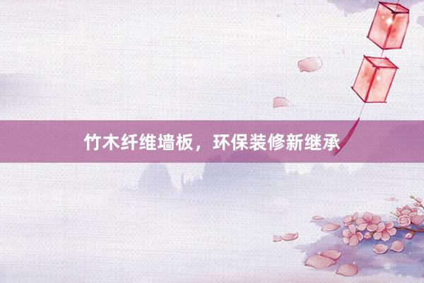 竹木纤维墙板，环保装修新继承