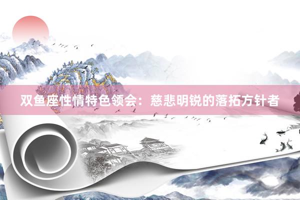 双鱼座性情特色领会：慈悲明锐的落拓方针者