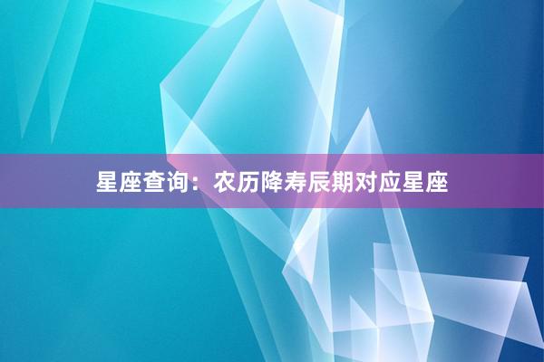 星座查询：农历降寿辰期对应星座
