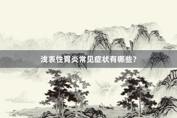 浅表性胃炎常见症状有哪些？