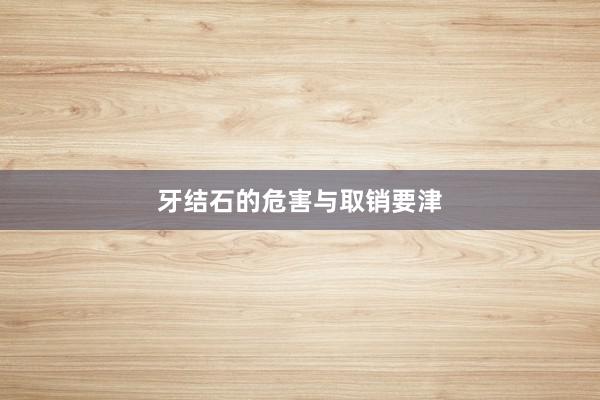 牙结石的危害与取销要津