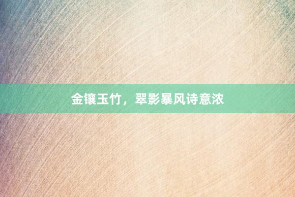 金镶玉竹，翠影暴风诗意浓