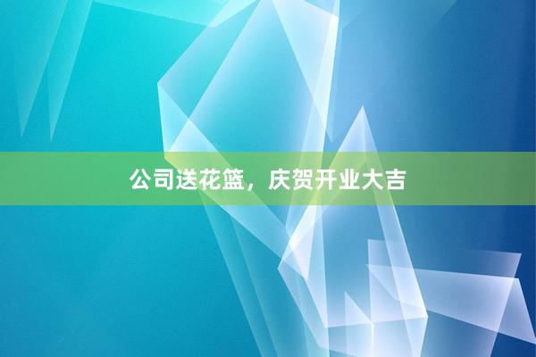 公司送花篮，庆贺开业大吉