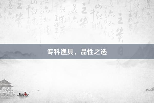 专科渔具，品性之选