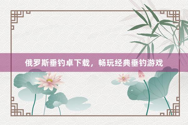 俄罗斯垂钓卓下载，畅玩经典垂钓游戏