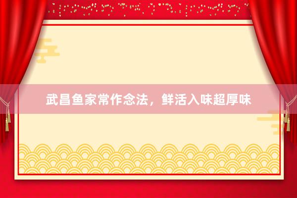 武昌鱼家常作念法，鲜活入味超厚味